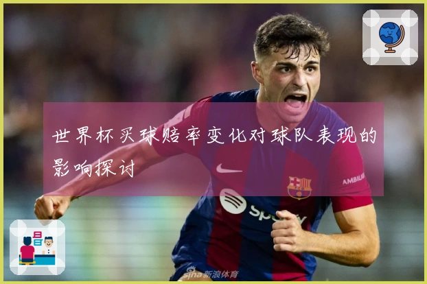 世界杯买球赔率变化对球队表现的影响探讨