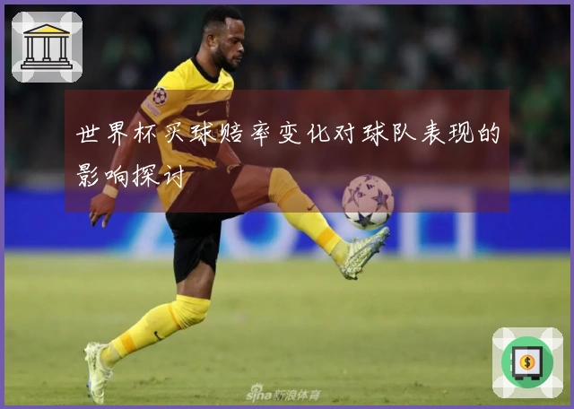 世界杯买球赔率变化对球队表现的影响探讨