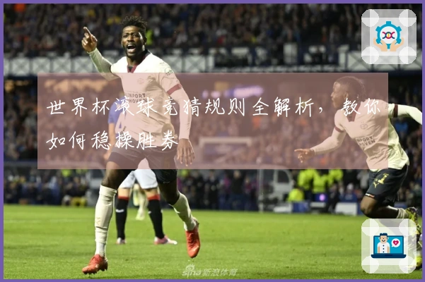 世界杯滚球竞猜规则全解析，教你如何稳操胜券