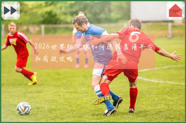 2026世界杯买球如何选择靠谱平台和有效攻略