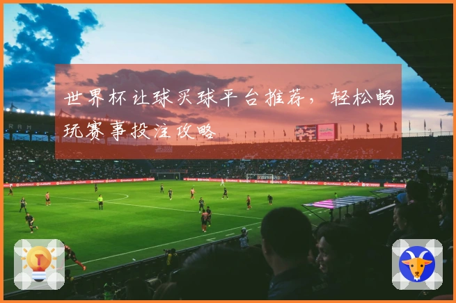 世界杯让球买球平台推荐，轻松畅玩赛事投注攻略