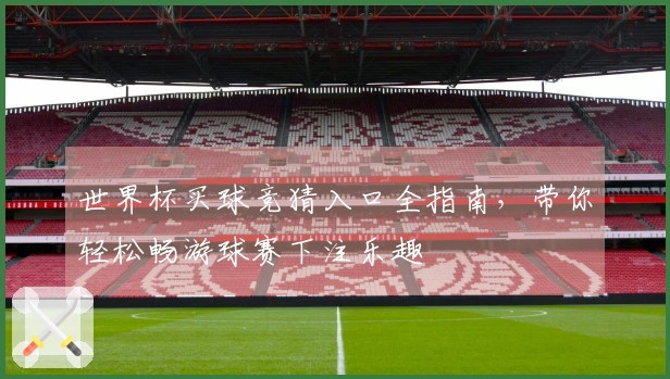 世界杯买球竞猜入口全指南，带你轻松畅游球赛下注乐趣