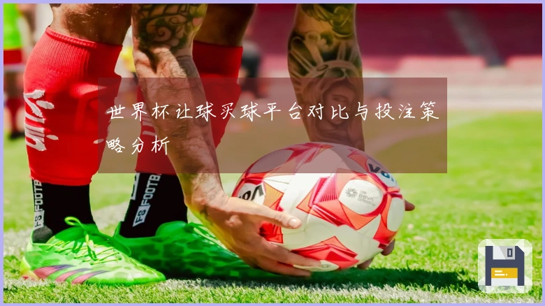 世界杯让球买球平台对比与投注策略分析
