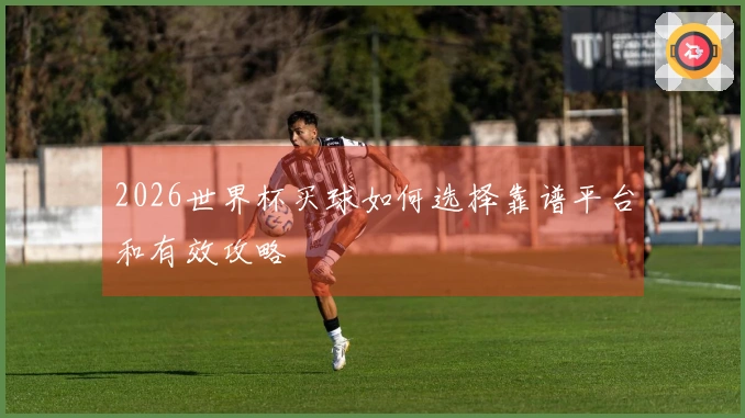 2026世界杯买球如何选择靠谱平台和有效攻略