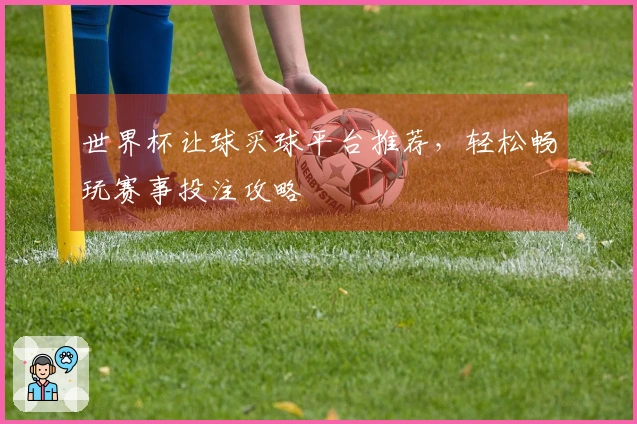 世界杯让球买球平台推荐，轻松畅玩赛事投注攻略